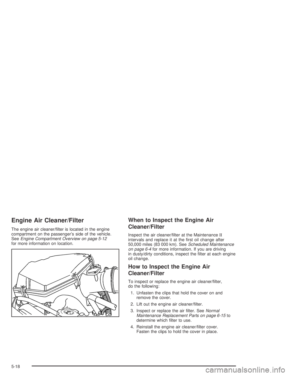 GMC CANYON 2005  Owners Manual Engine Air Cleaner/Filter
The engine air cleaner/�lter is located in the engine
compartment on the passenger’s side of the vehicle.
SeeEngine Compartment Overview on page 5-12
for more information o