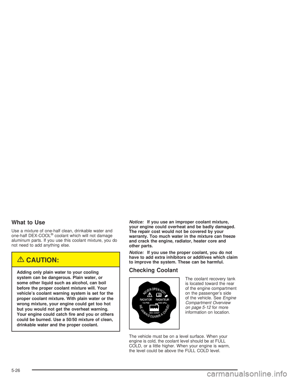 GMC CANYON 2005  Owners Manual What to Use
Use a mixture of one-half clean, drinkable water and
one-half DEX-COOL®coolant which will not damage
aluminum parts. If you use this coolant mixture, you do
not need to add anything else.