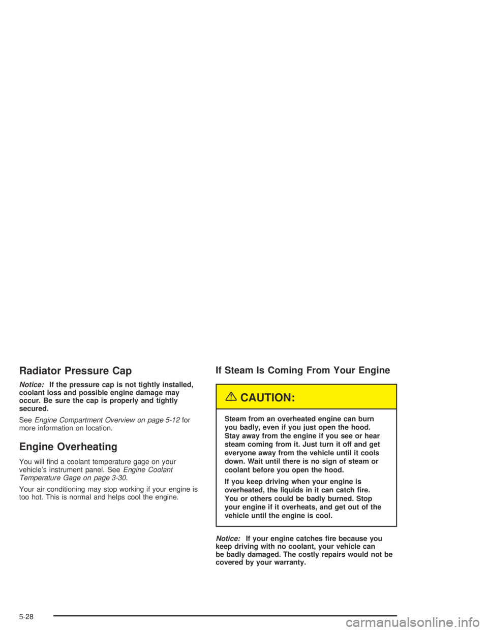 GMC CANYON 2005  Owners Manual Radiator Pressure Cap
Notice:If the pressure cap is not tightly installed,
coolant loss and possible engine damage may
occur. Be sure the cap is properly and tightly
secured.
SeeEngine Compartment Ove