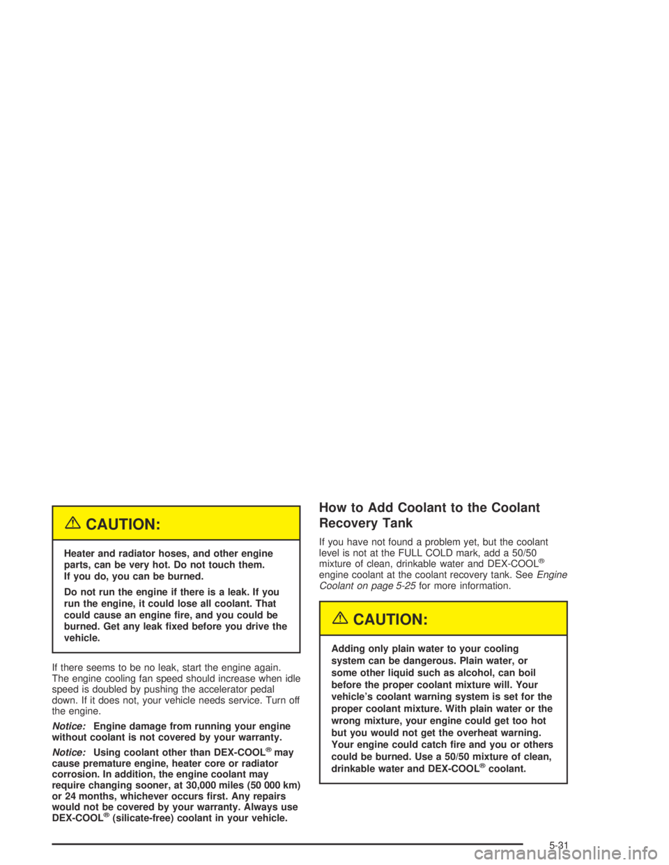 GMC CANYON 2005 Owners Manual {CAUTION:
Heater and radiator hoses, and other engine
parts, can be very hot. Do not touch them.
If you do, you can be burned.
Do not run the engine if there is a leak. If you
run the engine, it could GMC CANYON 2005 Owners Manual {CAUTION:
Heater and radiator hoses, and other engine
parts, can be very hot. Do not touch them.
If you do, you can be burned.
Do not run the engine if there is a leak. If you
run the engine, it could