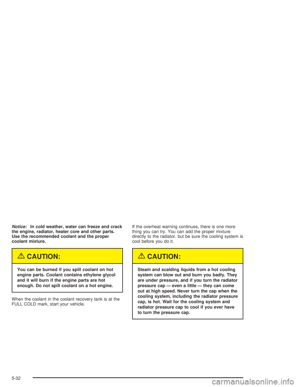 GMC CANYON 2005  Owners Manual Notice:In cold weather, water can freeze and crack
the engine, radiator, heater core and other parts.
Use the recommended coolant and the proper
coolant mixture.
{CAUTION:
You can be burned if you spi