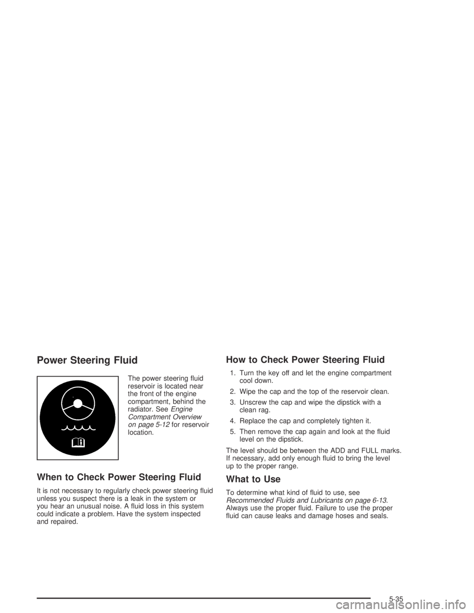 GMC CANYON 2005  Owners Manual Power Steering Fluid
The power steering �uid
reservoir is located near
the front of the engine
compartment, behind the
radiator. SeeEngine
Compartment Overview
on page 5-12for reservoir
location.
When