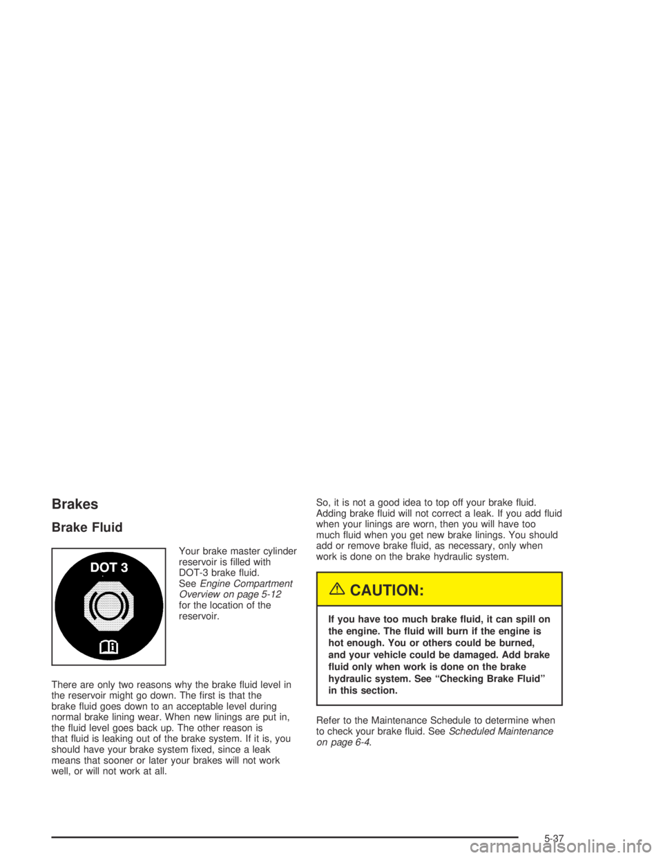GMC CANYON 2005  Owners Manual Brakes
Brake Fluid
Your brake master cylinder
reservoir is �lled with
DOT-3 brake �uid.
SeeEngine Compartment
Overview on page 5-12
for the location of the
reservoir.
There are only two reasons why th