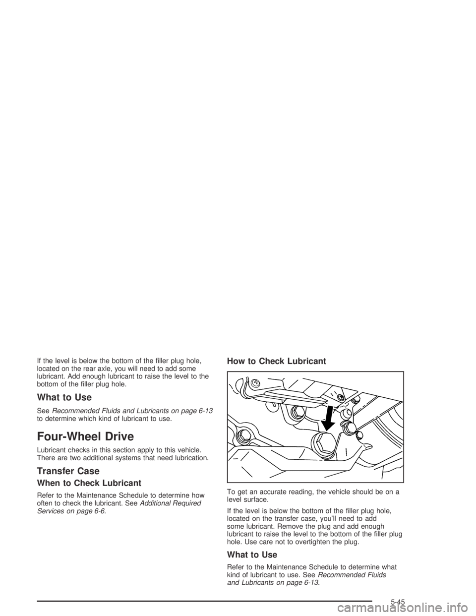 GMC CANYON 2005  Owners Manual If the level is below the bottom of the �ller plug hole,
located on the rear axle, you will need to add some
lubricant. Add enough lubricant to raise the level to the
bottom of the �ller plug hole.
Wh