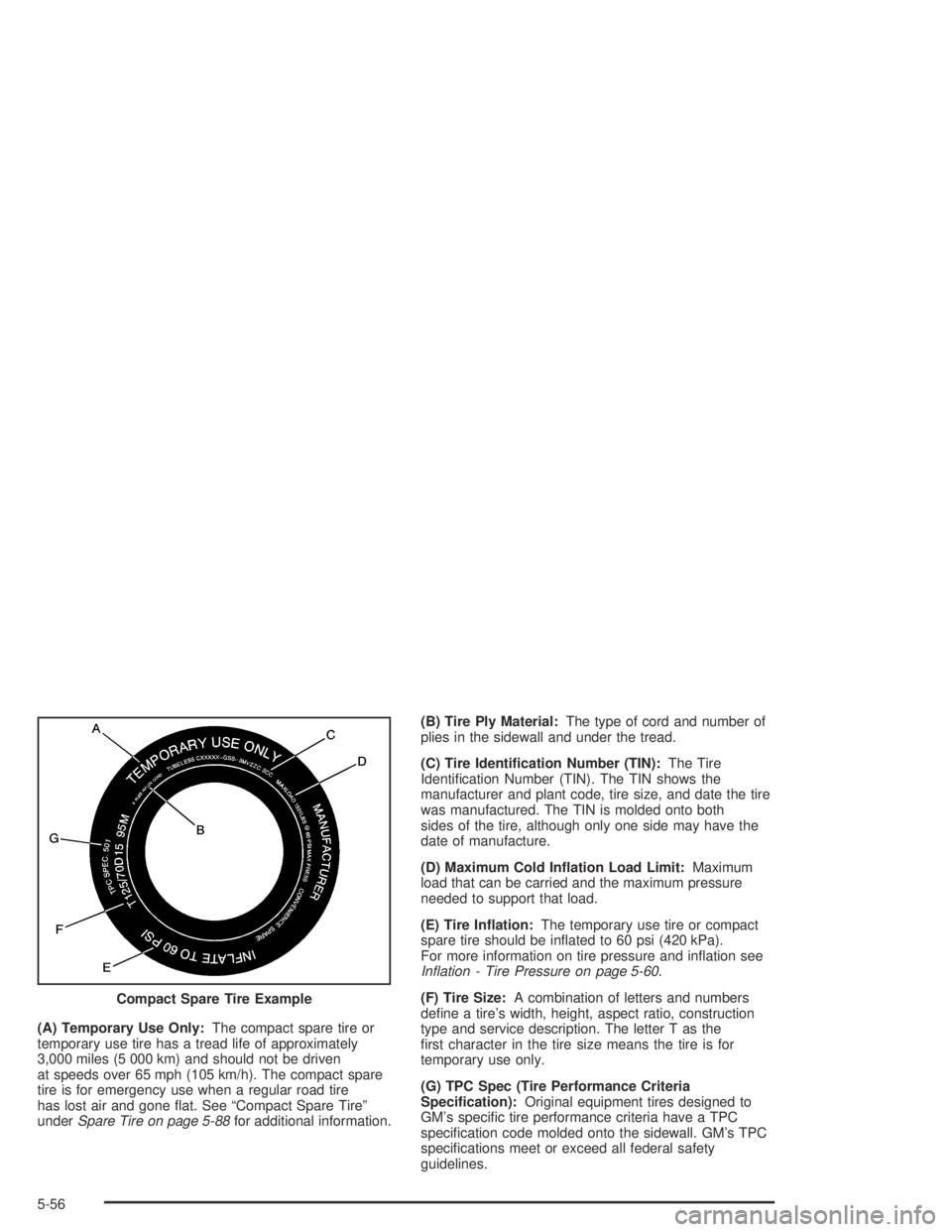 GMC CANYON 2005  Owners Manual (A) Temporary Use Only:The compact spare tire or
temporary use tire has a tread life of approximately
3,000 miles (5 000 km) and should not be driven
at speeds over 65 mph (105 km/h). The compact spar