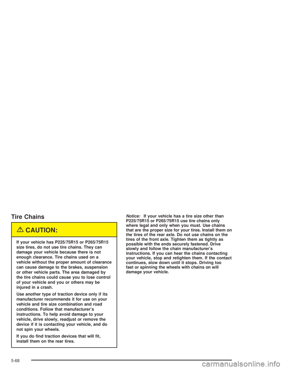 GMC CANYON 2005  Owners Manual Tire Chains
{CAUTION:
If your vehicle has P225/75R15 or P265/75R15
size tires, do not use tire chains. They can
damage your vehicle because there is not
enough clearance. Tire chains used on a
vehicle