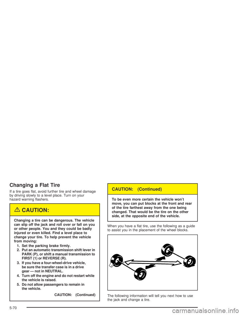 GMC CANYON 2005  Owners Manual Changing a Flat Tire
If a tire goes �at, avoid further tire and wheel damage
by driving slowly to a level place. Turn on your
hazard warning �ashers.
{CAUTION:
Changing a tire can be dangerous. The ve