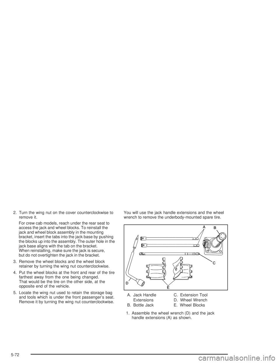 GMC CANYON 2005  Owners Manual 2. Turn the wing nut on the cover counterclockwise to
remove it.
For crew cab models, reach under the rear seat to
access the jack and wheel blocks. To reinstall the
jack and wheel block assembly in t