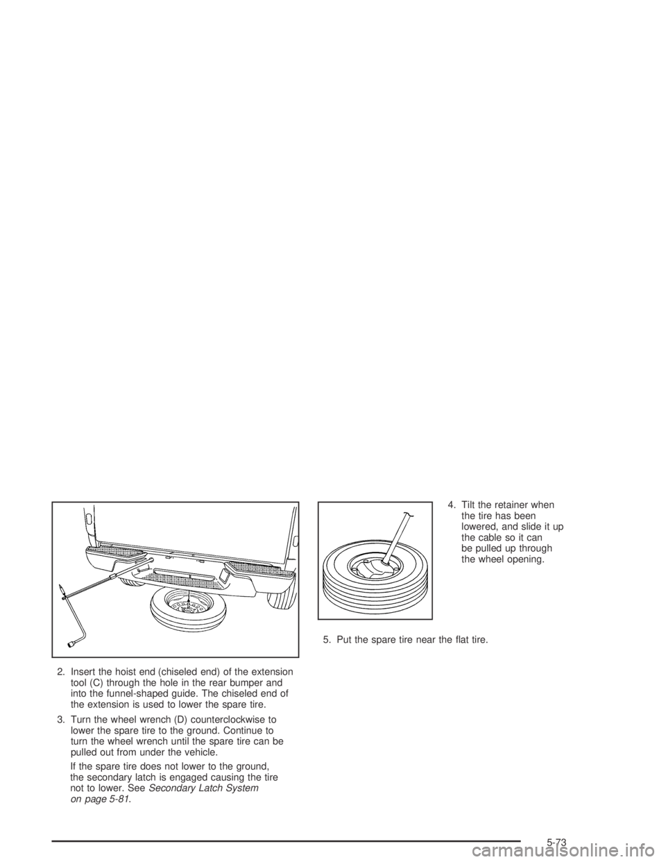 GMC CANYON 2005  Owners Manual 2. Insert the hoist end (chiseled end) of the extension
tool (C) through the hole in the rear bumper and
into the funnel-shaped guide. The chiseled end of
the extension is used to lower the spare tire