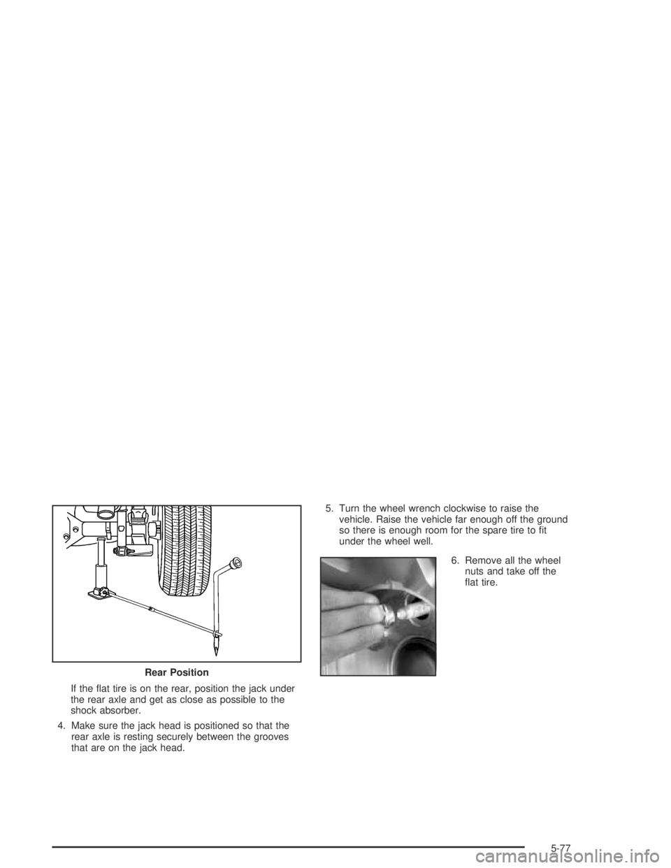 GMC CANYON 2005  Owners Manual If the �at tire is on the rear, position the jack under
the rear axle and get as close as possible to the
shock absorber.
4. Make sure the jack head is positioned so that the
rear axle is resting secu