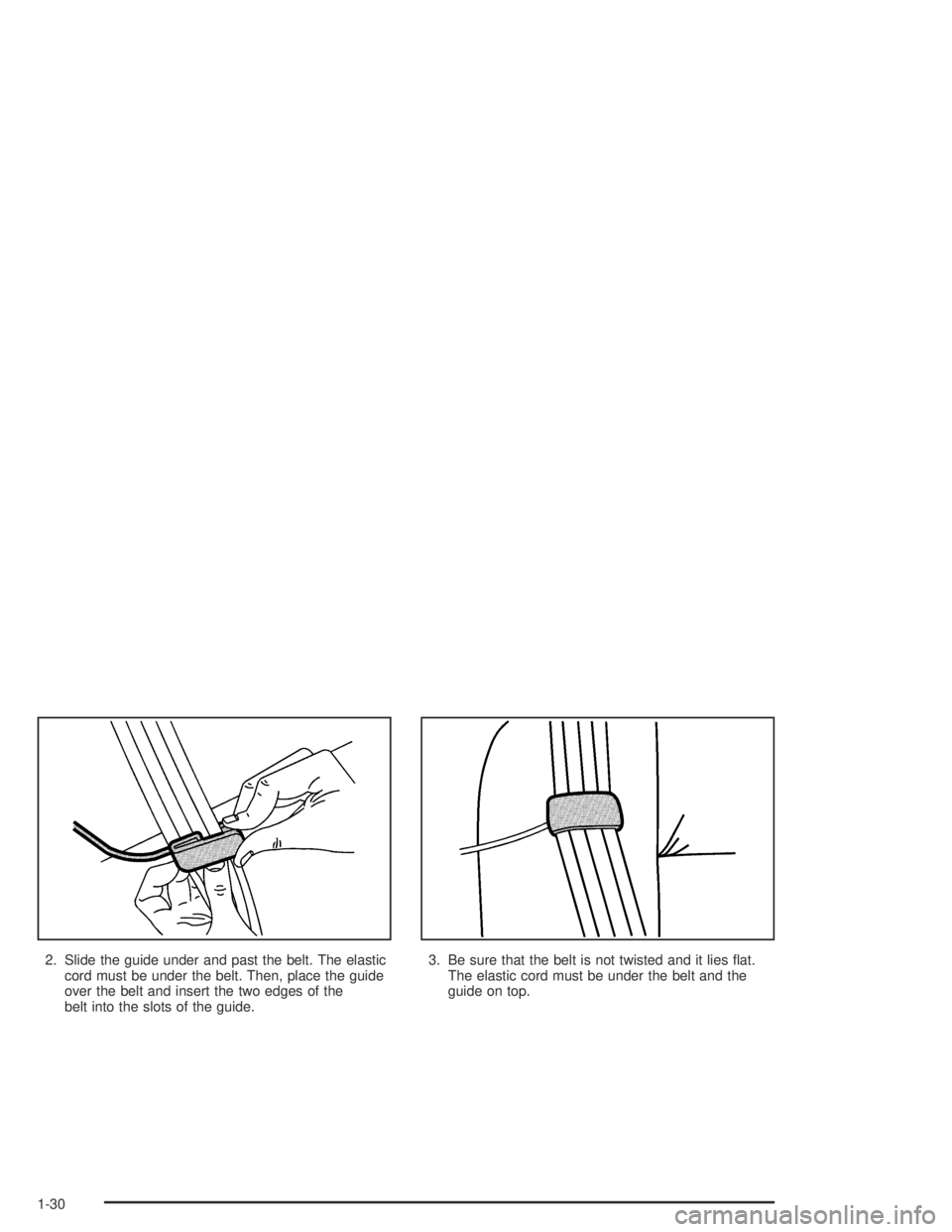 GMC CANYON 2005 Owners Guide 2. Slide the guide under and past the belt. The elastic
cord must be under the belt. Then, place the guide
over the belt and insert the two edges of the
belt into the slots of the guide.3. Be sure tha