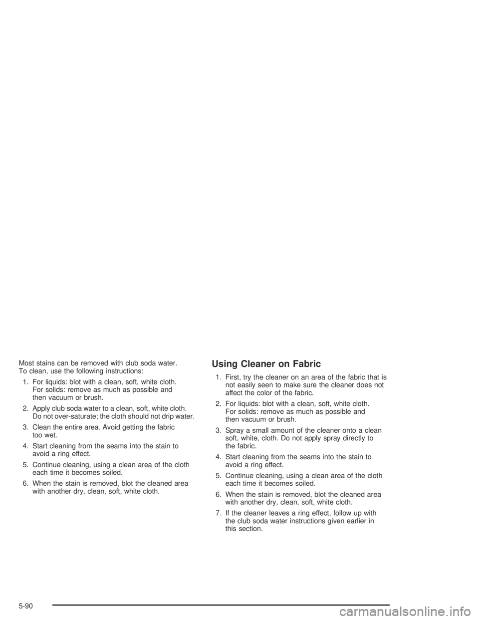 GMC CANYON 2005  Owners Manual Most stains can be removed with club soda water.
To clean, use the following instructions:
1. For liquids: blot with a clean, soft, white cloth.
For solids: remove as much as possible and
then vacuum 