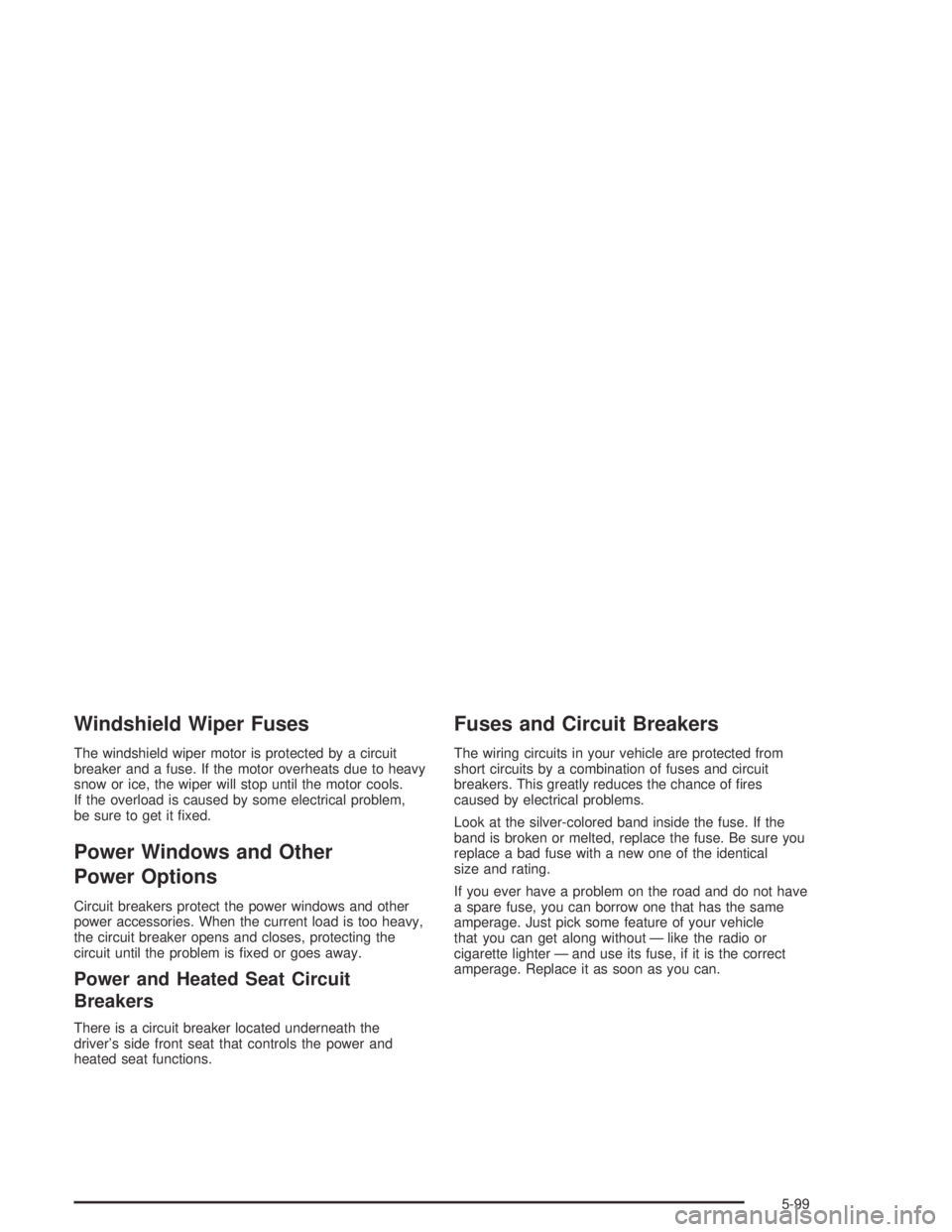 GMC CANYON 2005  Owners Manual Windshield Wiper Fuses
The windshield wiper motor is protected by a circuit
breaker and a fuse. If the motor overheats due to heavy
snow or ice, the wiper will stop until the motor cools.
If the overl