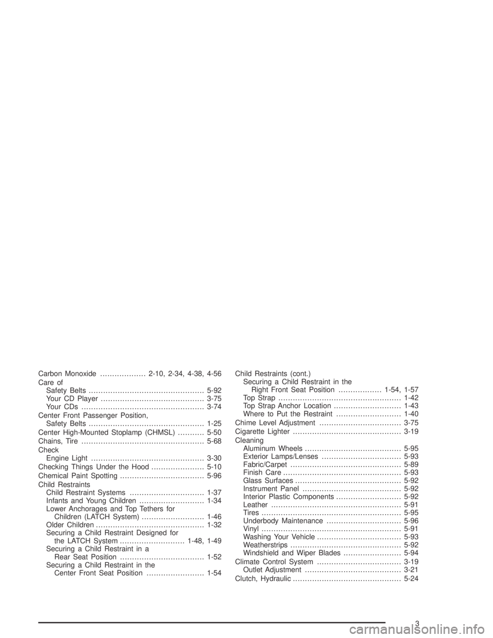 GMC CANYON 2005 User Guide Carbon Monoxide...................2-10, 2-34, 4-38, 4-56
Care of
Safety Belts................................................5-92
Your CD Player...........................................3-75
Your CDs