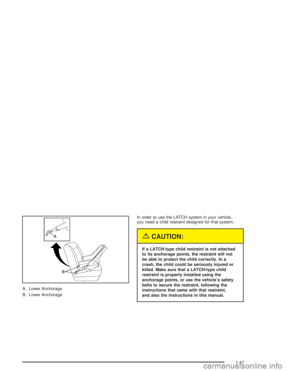 GMC CANYON 2005 Workshop Manual A. Lower Anchorage
B. Lower AnchorageIn order to use the LATCH system in your vehicle,
you need a child restraint designed for that system.
{CAUTION:
If a LATCH-type child restraint is not attached
to