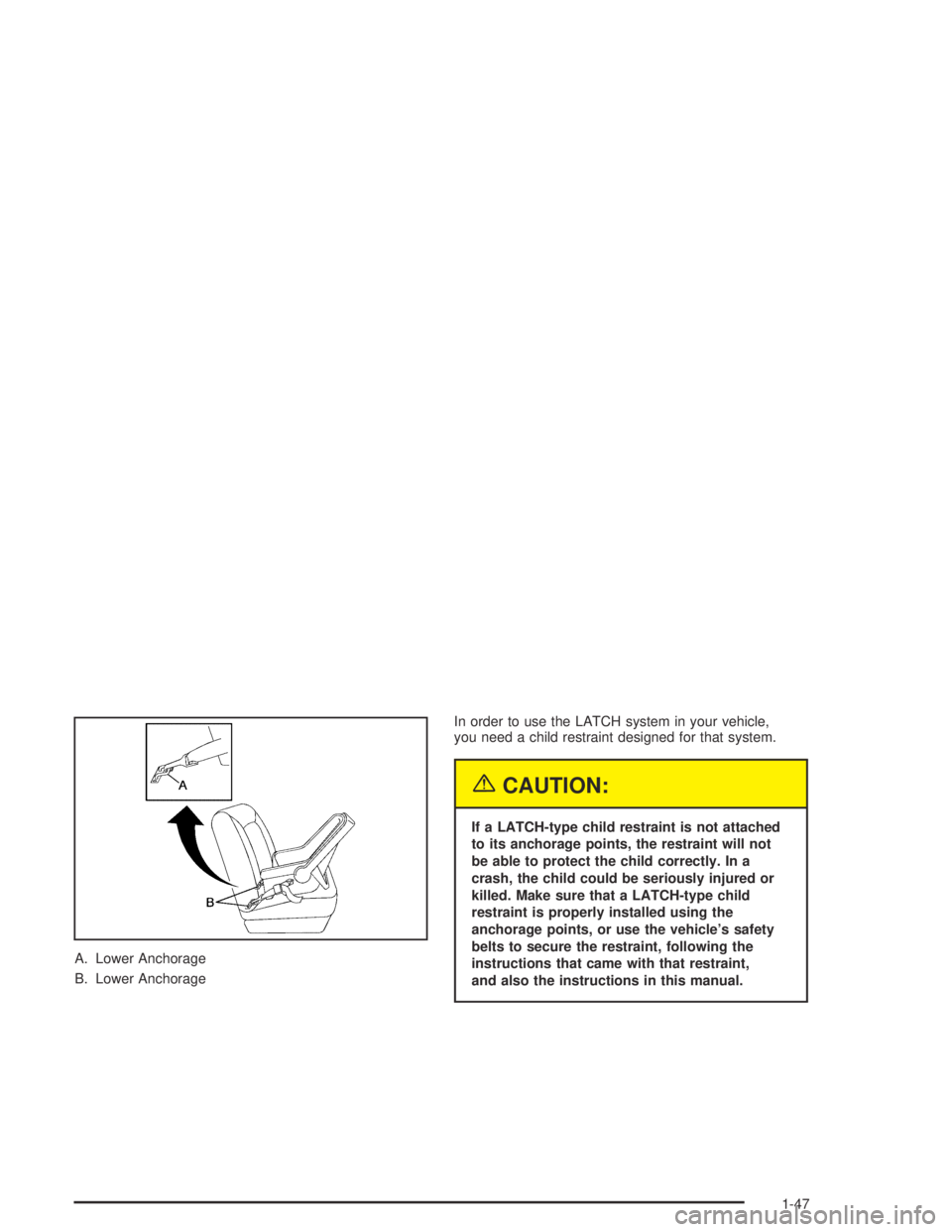 GMC CANYON 2005 Owners Guide A. Lower Anchorage
B. Lower AnchorageIn order to use the LATCH system in your vehicle,
you need a child restraint designed for that system.
{CAUTION:
If a LATCH-type child restraint is not attached
to