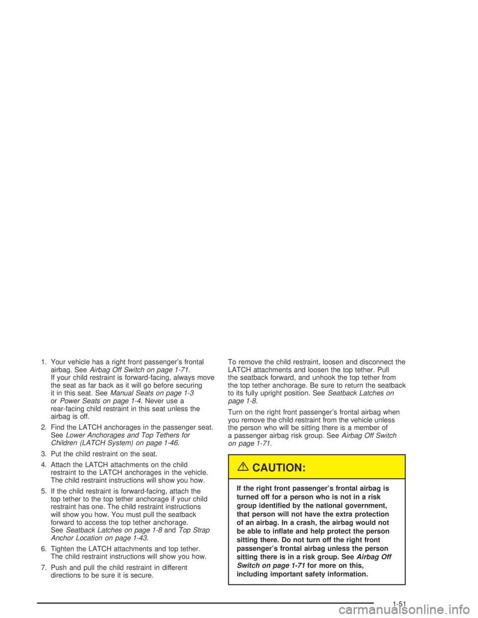 GMC CANYON 2005 Workshop Manual 1. Your vehicle has a right front passenger’s frontal
airbag. SeeAirbag Off Switch on page 1-71.
If your child restraint is forward-facing, always move
the seat as far back as it will go before secu