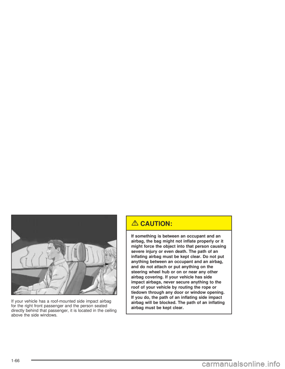 GMC CANYON 2005 Manual PDF If your vehicle has a roof-mounted side impact airbag
for the right front passenger and the person seated
directly behind that passenger, it is located in the ceiling
above the side windows.
{CAUTION: