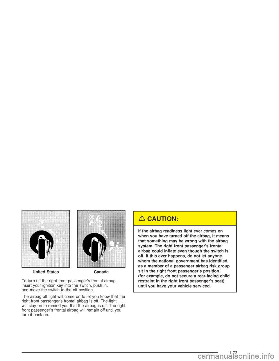 GMC CANYON 2005  Owners Manual To turn off the right front passenger’s frontal airbag,
insert your ignition key into the switch, push in,
and move the switch to the off position.
The airbag off light will come on to let you know 