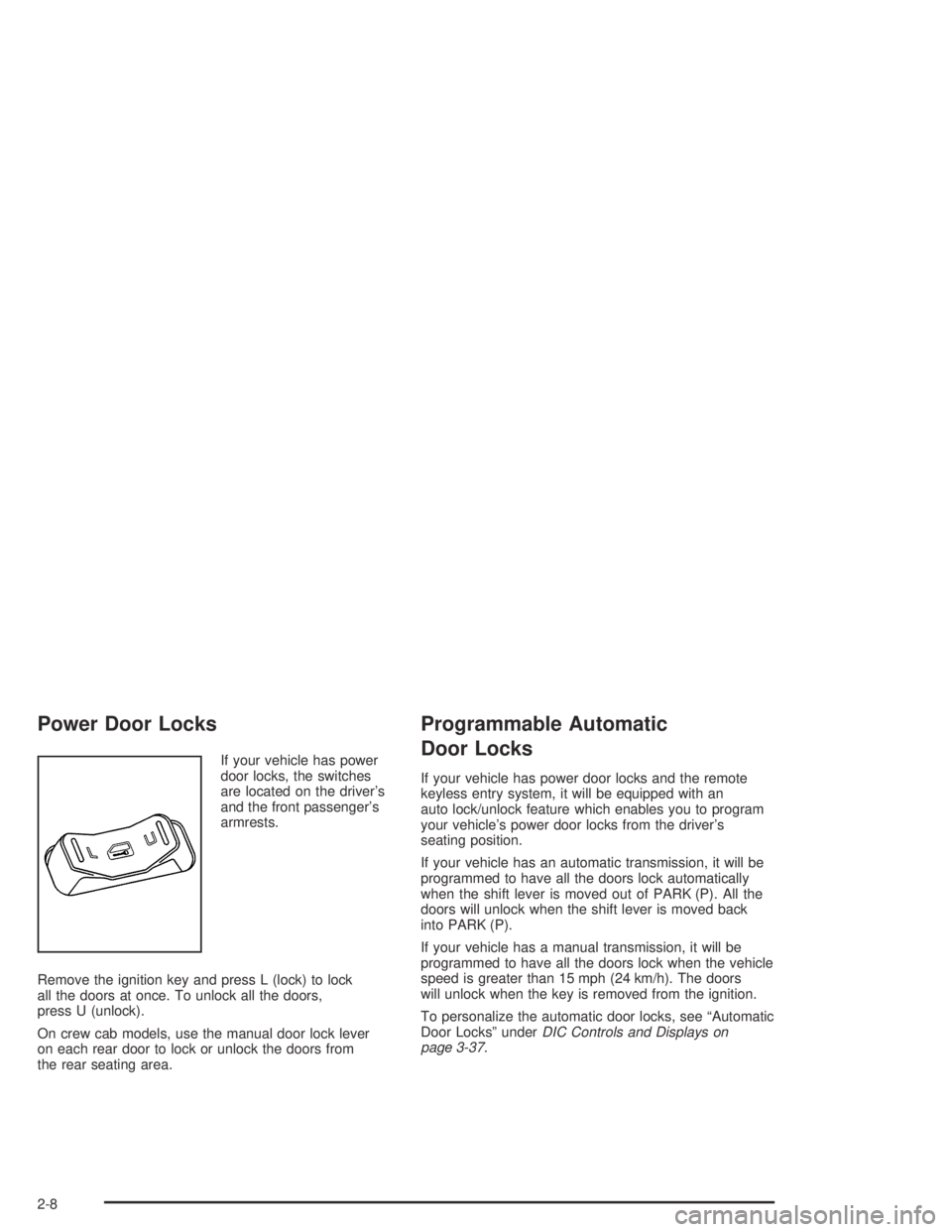 GMC CANYON 2005  Owners Manual Power Door Locks
If your vehicle has power
door locks, the switches
are located on the driver’s
and the front passenger’s
armrests.
Remove the ignition key and press L (lock) to lock
all the doors