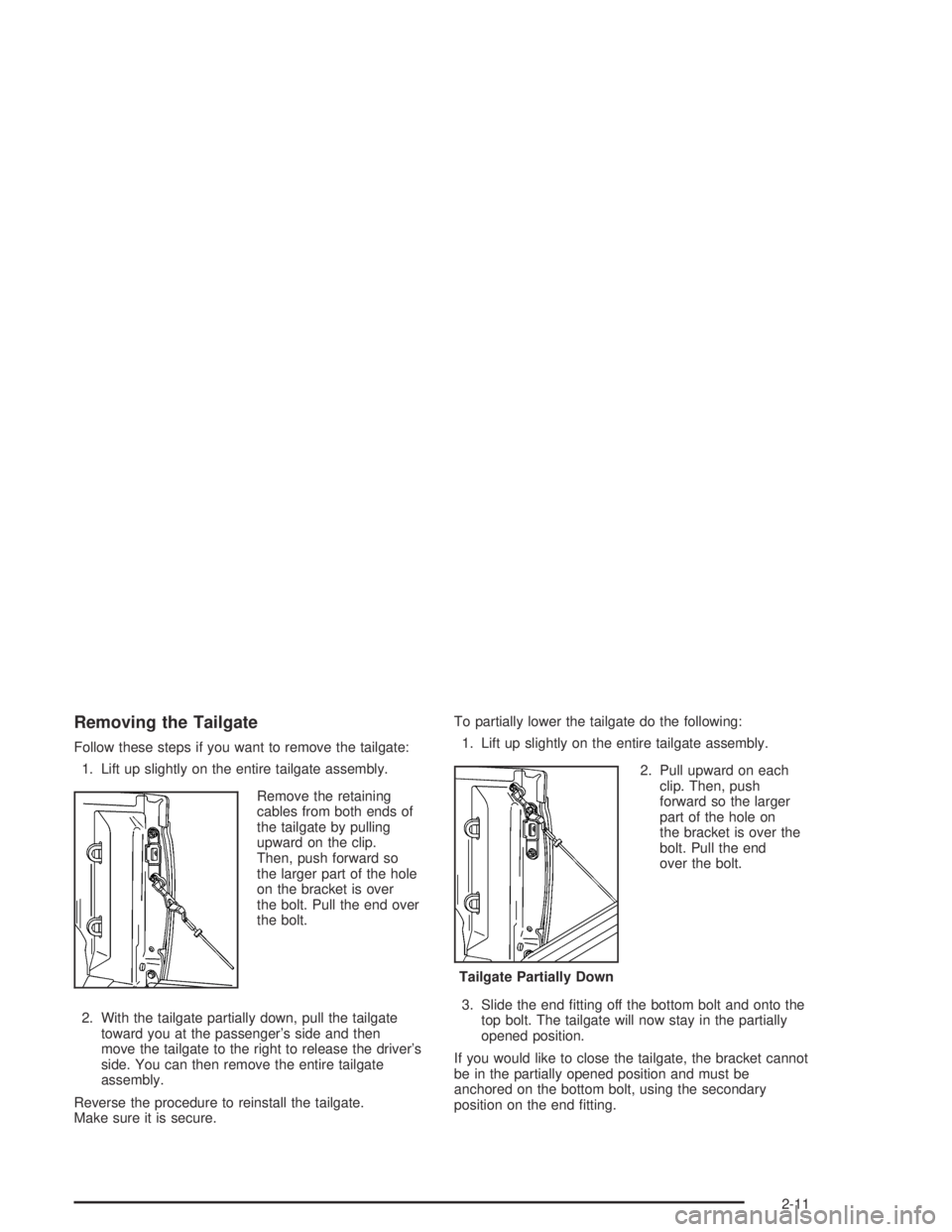 GMC CANYON 2005 User Guide Removing the Tailgate
Follow these steps if you want to remove the tailgate:
1. Lift up slightly on the entire tailgate assembly.
Remove the retaining
cables from both ends of
the tailgate by pulling
