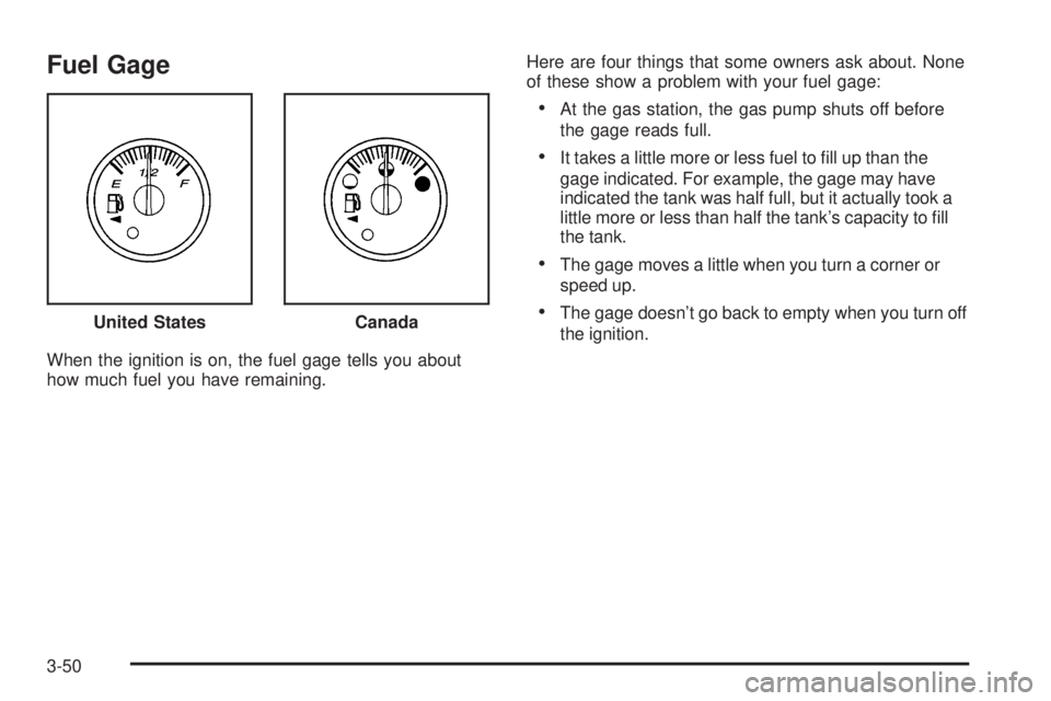 GMC ENVOY 2005  Owners Manual Fuel Gage
When the ignition is on, the fuel gage tells you about
how much fuel you have remaining.Here are four things that some owners ask about. None
of these show a problem with your fuel gage:
At