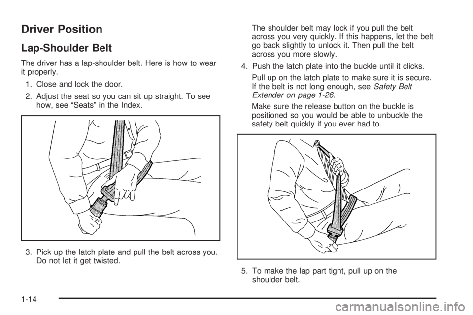 GMC ENVOY 2005 User Guide Driver Position
Lap-Shoulder Belt
The driver has a lap-shoulder belt. Here is how to wear
it properly.
1. Close and lock the door.
2. Adjust the seat so you can sit up straight. To see
how, see “Sea