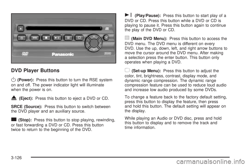 GMC ENVOY 2005 Owners Guide DVD Player Buttons
O(Power):Press this button to turn the RSE system
on and off. The power indicator light will illuminate
when the power is on.
X(Eject):Press this button to eject a DVD or CD.
SRCE ( GMC ENVOY 2005 Owners Guide DVD Player Buttons
O(Power):Press this button to turn the RSE system
on and off. The power indicator light will illuminate
when the power is on.
X(Eject):Press this button to eject a DVD or CD.
SRCE (