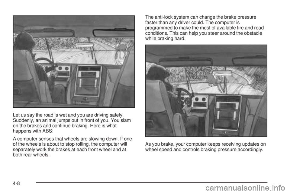 GMC ENVOY 2005 Owners Manual Let us say the road is wet and you are driving safely.
Suddenly, an animal jumps out in front of you. You slam
on the brakes and continue braking. Here is what
happens with ABS:
A computer senses that GMC ENVOY 2005 Owners Manual Let us say the road is wet and you are driving safely.
Suddenly, an animal jumps out in front of you. You slam
on the brakes and continue braking. Here is what
happens with ABS:
A computer senses that