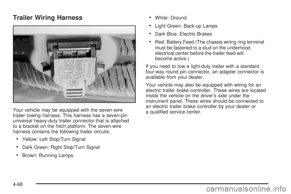 GMC ENVOY 2005 Owners Manual Trailer Wiring Harness
Your vehicle may be equipped with the seven-wire
trailer towing harness. This harness has a seven-pin
universal heavy-duty trailer connector that is attached
to a bracket on the GMC ENVOY 2005 Owners Manual Trailer Wiring Harness
Your vehicle may be equipped with the seven-wire
trailer towing harness. This harness has a seven-pin
universal heavy-duty trailer connector that is attached
to a bracket on the