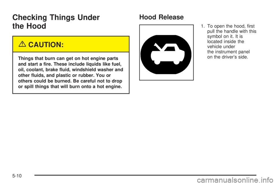 GMC ENVOY 2005  Owners Manual Checking Things Under
the Hood
{CAUTION:
Things that burn can get on hot engine parts
and start a �re. These include liquids like fuel,
oil, coolant, brake �uid, windshield washer and
other �uids, and