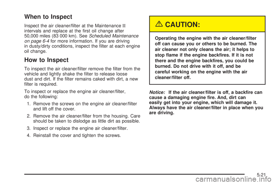GMC ENVOY 2005  Owners Manual When to Inspect
Inspect the air cleaner/�lter at the MaintenanceII
intervals and replace at the �rst oil change after
50,000 miles (83 000 km). SeeScheduled Maintenance
on page 6-4for more information