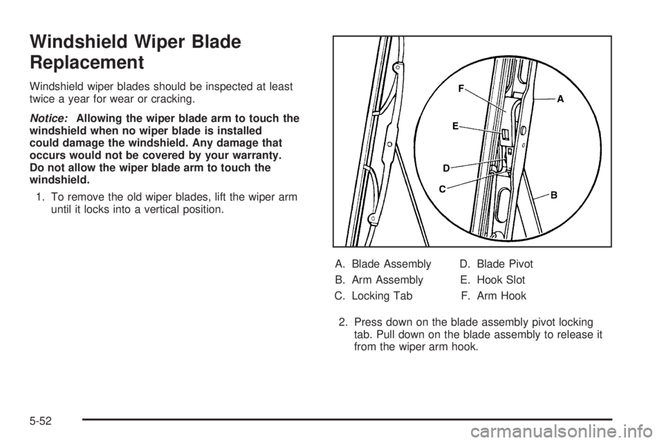 GMC ENVOY 2005  Owners Manual Windshield Wiper Blade
Replacement
Windshield wiper blades should be inspected at least
twice a year for wear or cracking.
Notice:Allowing the wiper blade arm to touch the
windshield when no wiper bla