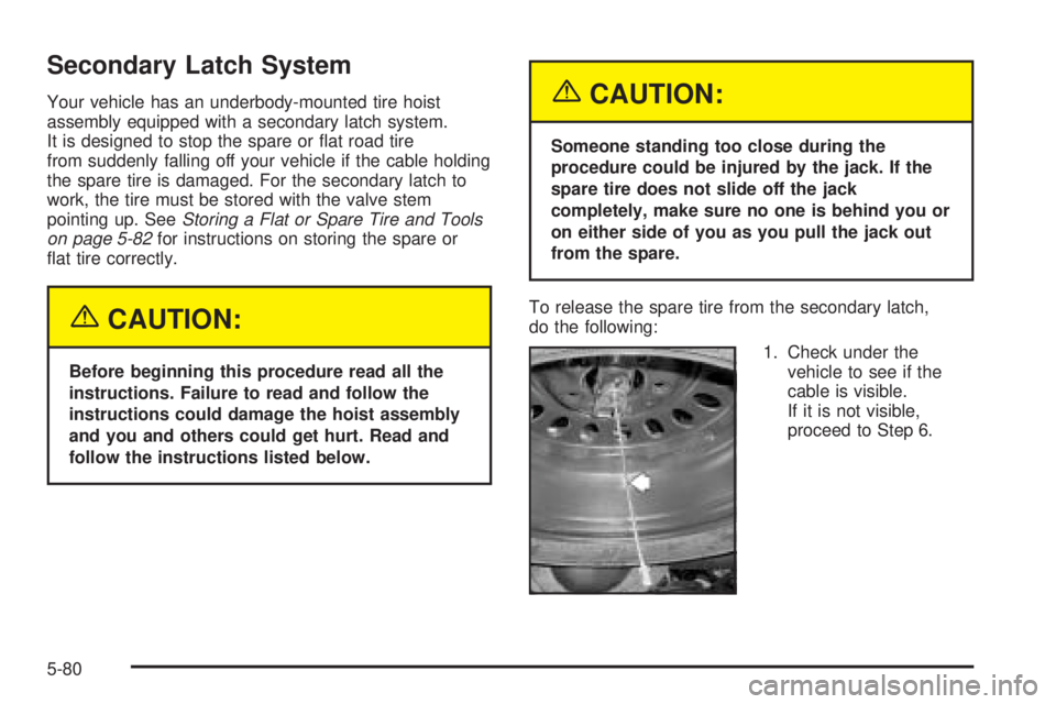 GMC ENVOY 2005  Owners Manual Secondary Latch System
Your vehicle has an underbody-mounted tire hoist
assembly equipped with a secondary latch system.
It is designed to stop the spare or �at road tire
from suddenly falling off you