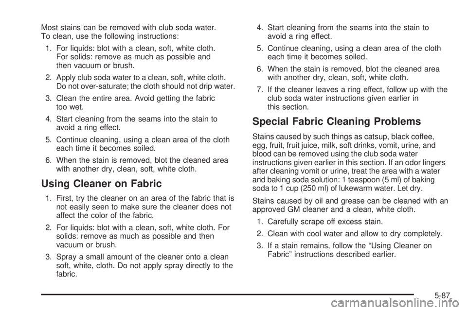 GMC ENVOY 2005  Owners Manual Most stains can be removed with club soda water.
To clean, use the following instructions:
1. For liquids: blot with a clean, soft, white cloth.
For solids: remove as much as possible and
then vacuum 