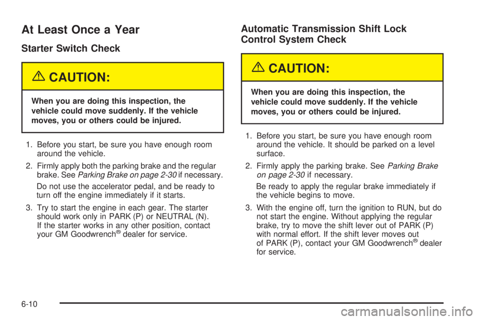 GMC ENVOY 2005 Service Manual At Least Once a Year
Starter Switch Check
{CAUTION:
When you are doing this inspection, the
vehicle could move suddenly. If the vehicle
moves, you or others could be injured.
1. Before you start, be s