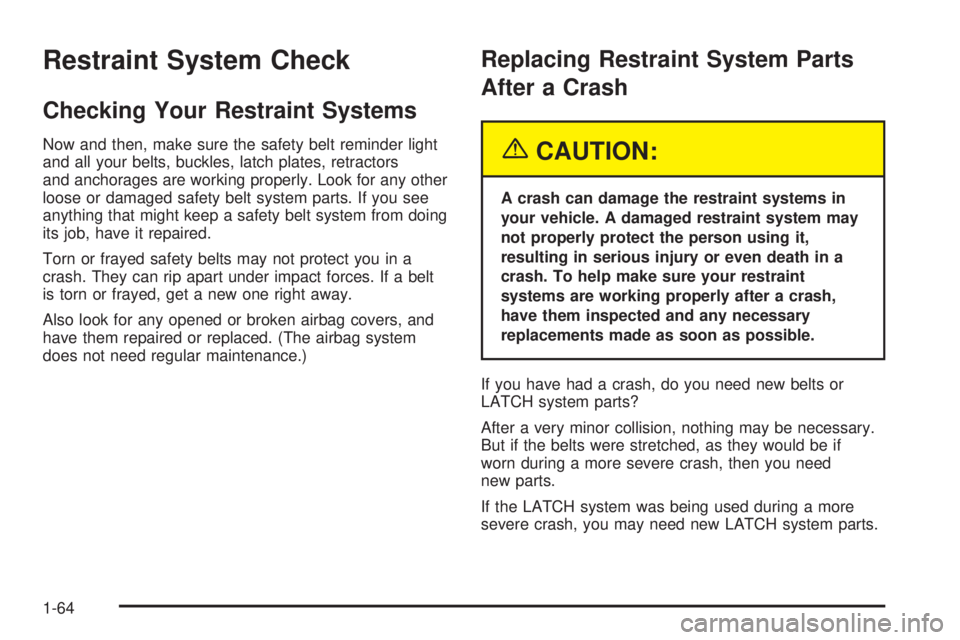 GMC ENVOY 2005 Repair Manual Restraint System Check
Checking Your Restraint Systems
Now and then, make sure the safety belt reminder light
and all your belts, buckles, latch plates, retractors
and anchorages are working properly.