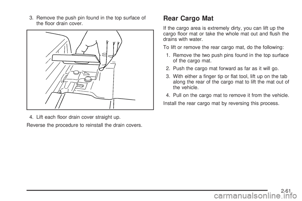 GMC ENVOY XUV 2005  Owners Manual 3. Remove the push pin found in the top surface of
the �oor drain cover.
4. Lift each �oor drain cover straight up.
Reverse the procedure to reinstall the drain covers.Rear Cargo Mat
If the cargo area