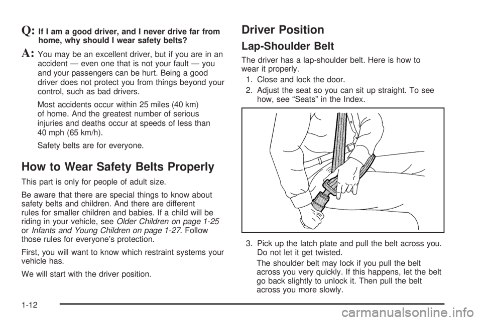 GMC ENVOY XUV 2005 User Guide Q:If I am a good driver, and I never drive far from
home, why should I wear safety belts?
A:You may be an excellent driver, but if you are in an
accident — even one that is not your fault — you
an GMC ENVOY XUV 2005 User Guide Q:If I am a good driver, and I never drive far from
home, why should I wear safety belts?
A:You may be an excellent driver, but if you are in an
accident — even one that is not your fault — you
an
