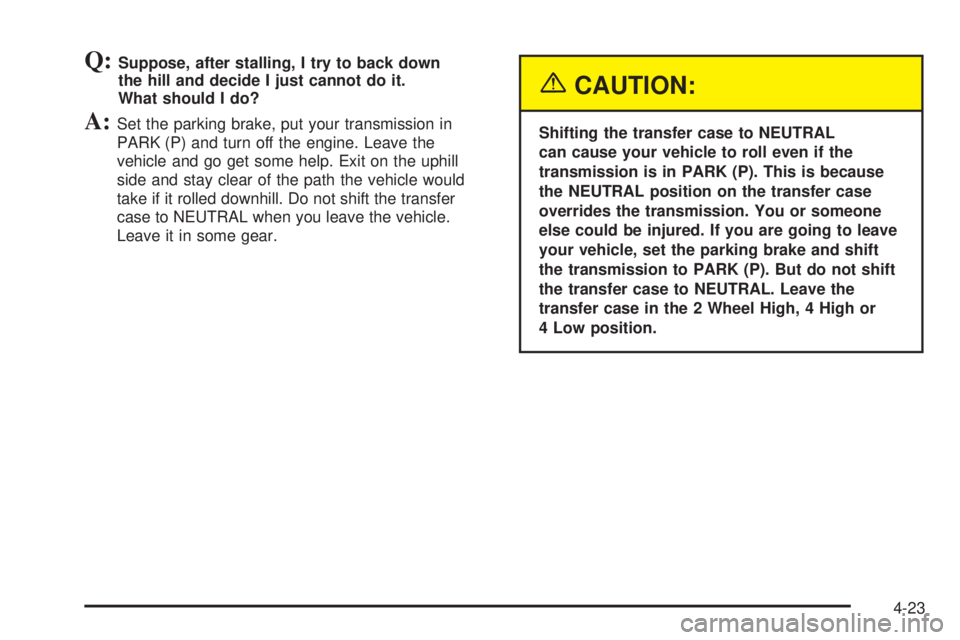 GMC ENVOY XUV 2005 Workshop Manual Q:Suppose, after stalling, I try to back down
the hill and decide I just cannot do it.
What should I do?
A:Set the parking brake, put your transmission in
PARK (P) and turn off the engine. Leave the
v