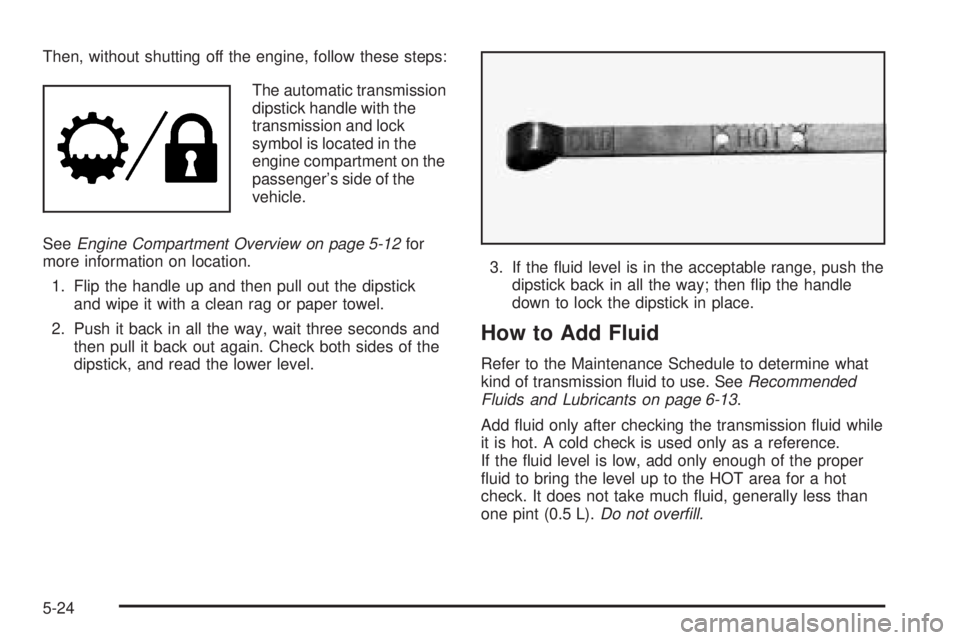 GMC ENVOY XUV 2005  Owners Manual Then, without shutting off the engine, follow these steps:
The automatic transmission
dipstick handle with the
transmission and lock
symbol is located in the
engine compartment on the
passenger’s si