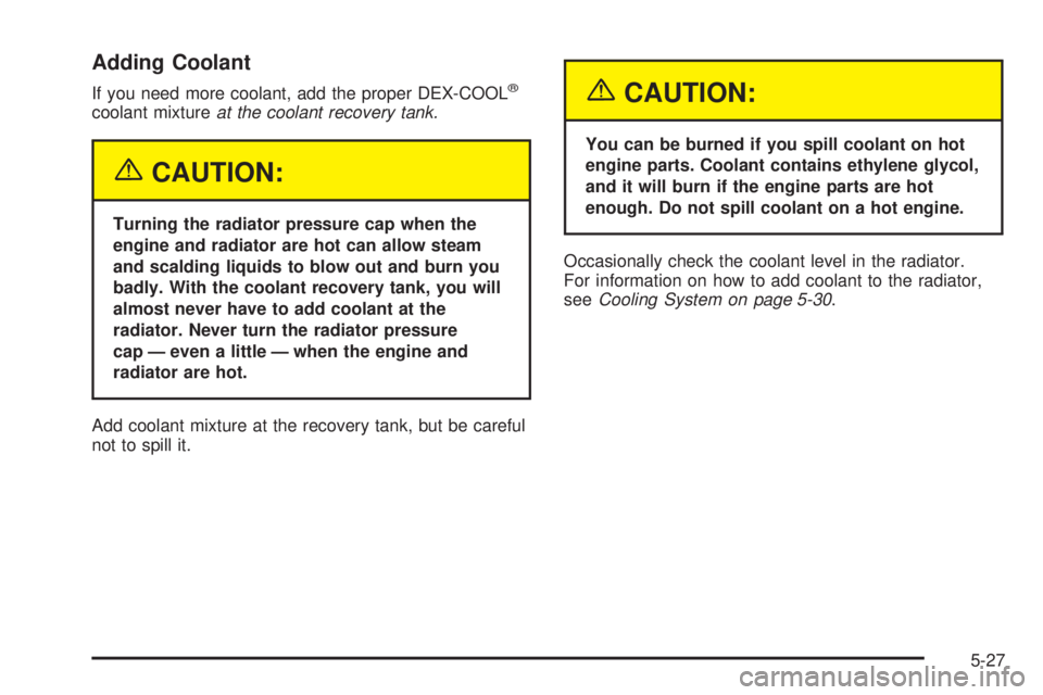 GMC ENVOY XUV 2005 Owners Guide Adding Coolant
If you need more coolant, add the proper DEX-COOL®
coolant mixtureat the coolant recovery tank.
{CAUTION:
Turning the radiator pressure cap when the
engine and radiator are hot can all