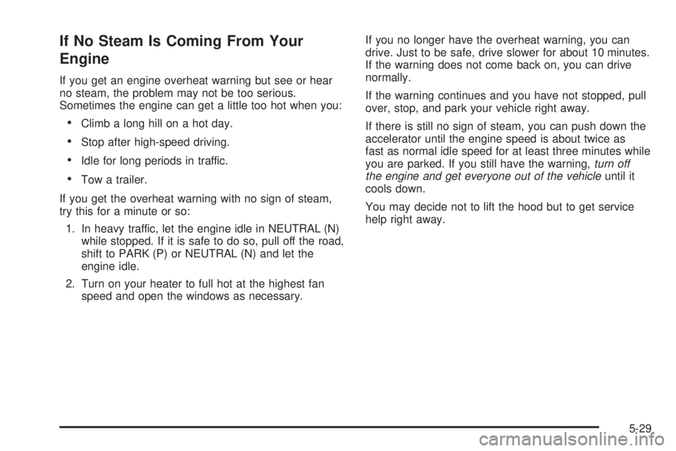 GMC ENVOY XUV 2005 Service Manual If No Steam Is Coming From Your
Engine
If you get an engine overheat warning but see or hear
no steam, the problem may not be too serious.
Sometimes the engine can get a little too hot when you:
Clim