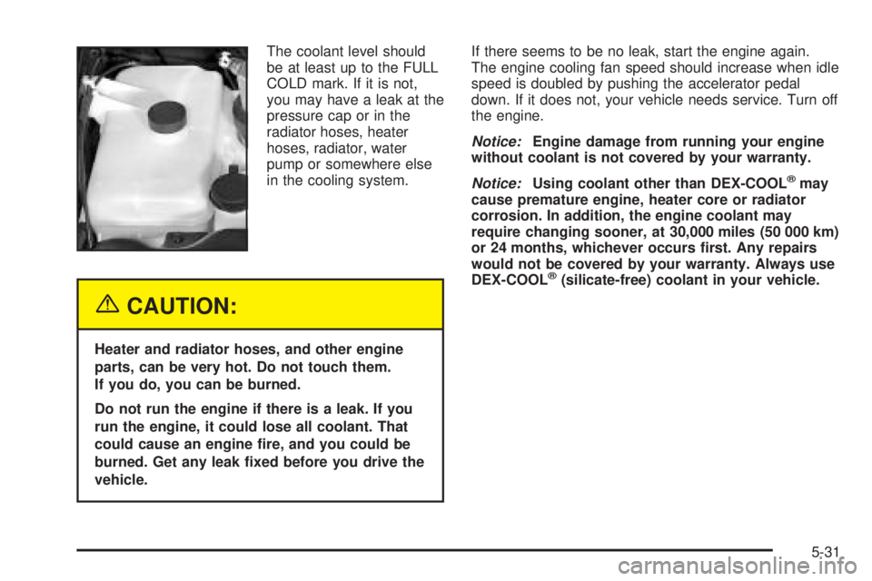 GMC ENVOY XUV 2005 User Guide The coolant level should
be at least up to the FULL
COLD mark. If it is not,
you may have a leak at the
pressure cap or in the
radiator hoses, heater
hoses, radiator, water
pump or somewhere else
in t