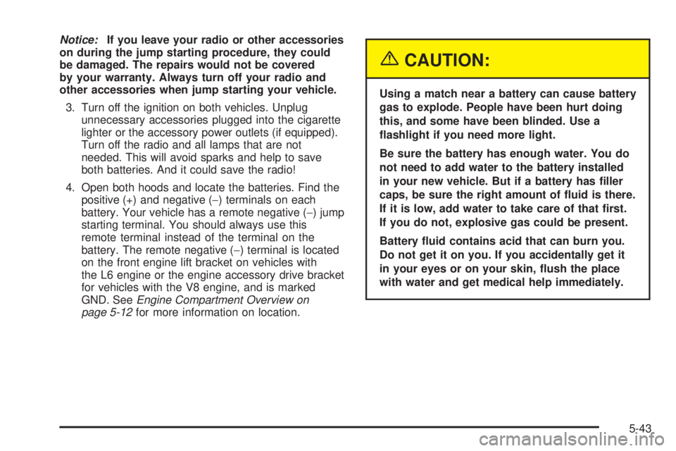 GMC ENVOY XUV 2005  Owners Manual Notice:If you leave your radio or other accessories
on during the jump starting procedure, they could
be damaged. The repairs would not be covered
by your warranty. Always turn off your radio and
othe