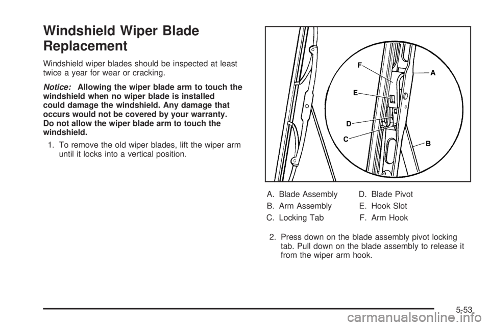 GMC ENVOY XUV 2005  Owners Manual Windshield Wiper Blade
Replacement
Windshield wiper blades should be inspected at least
twice a year for wear or cracking.
Notice:Allowing the wiper blade arm to touch the
windshield when no wiper bla