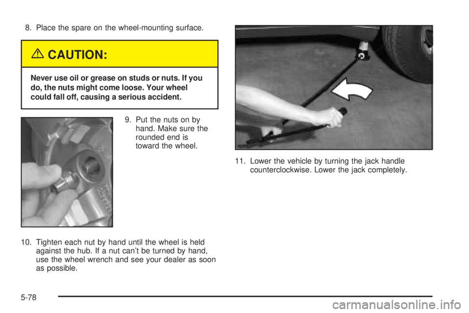 GMC ENVOY XUV 2005 Repair Manual 8. Place the spare on the wheel-mounting surface.
{CAUTION:
Never use oil or grease on studs or nuts. If you
do, the nuts might come loose. Your wheel
could fall off, causing a serious accident.
9. Pu