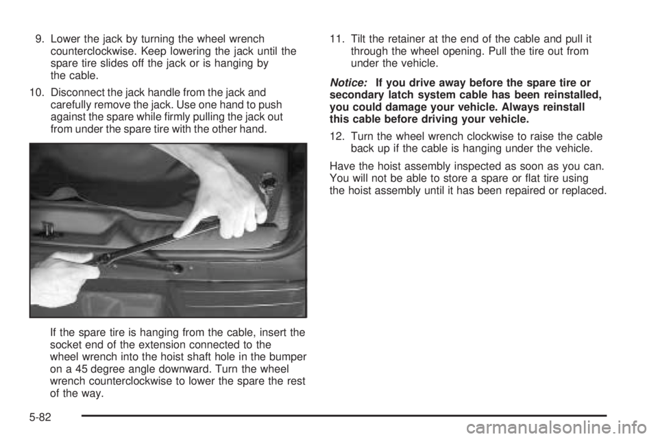 GMC ENVOY XUV 2005  Owners Manual 9. Lower the jack by turning the wheel wrench
counterclockwise. Keep lowering the jack until the
spare tire slides off the jack or is hanging by
the cable.
10. Disconnect the jack handle from the jack