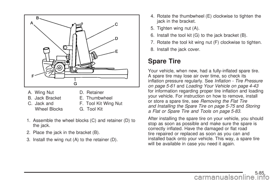 GMC ENVOY XUV 2005  Owners Manual A. Wing Nut
B. Jack Bracket
C. Jack and
Wheel BlocksD. Retainer
E. Thumbwheel
F. Tool Kit Wing Nut
G. Tool Kit
1. Assemble the wheel blocks (C) and retainer (D) to
the jack.
2. Place the jack in the b