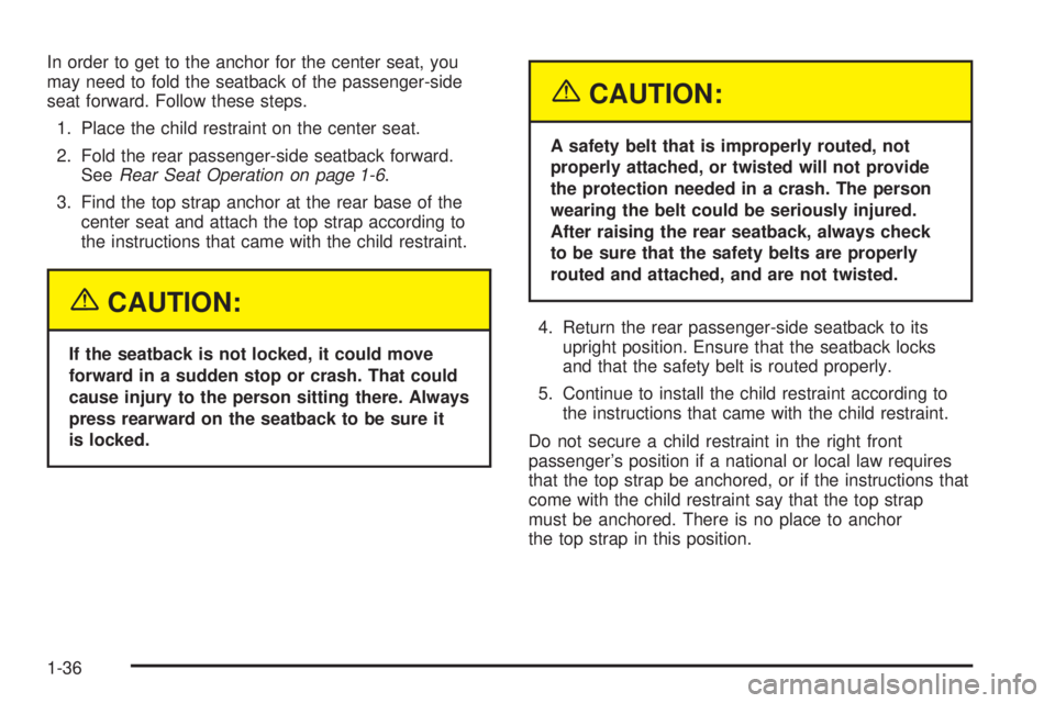 GMC ENVOY XUV 2005 Service Manual In order to get to the anchor for the center seat, you
may need to fold the seatback of the passenger-side
seat forward. Follow these steps.
1. Place the child restraint on the center seat.
2. Fold th